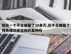 我在一个平台被骗了20多万,在平台被骗了钱有成功被追回的案例吗