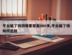 平台骗了钱到哪里报案600多,平台骗了钱如何追回