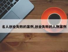名人创业失败的案例,创业失败的人物案例