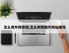 怎么用外网挣钱,怎么利用国外网站赚钱