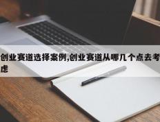 创业赛道选择案例,创业赛道从哪几个点去考虑