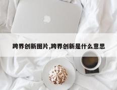 跨界创新图片,跨界创新是什么意思