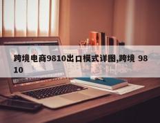 跨境电商9810出口模式详图,跨境 9810