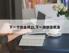 下一个创业风口,下一波创业机会
