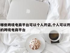 哪些跨境电商平台可以个人开店,个人可以开的跨境电商平台