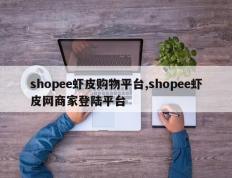 shopee虾皮购物平台,shopee虾皮网商家登陆平台