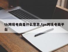 tk跨境电商是什么意思,tps跨境电商平台