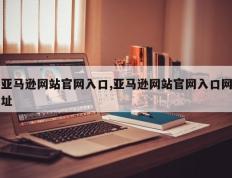 亚马逊网站官网入口,亚马逊网站官网入口网址