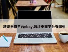 跨境电商平台ebay,跨境电商平台有哪些