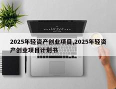 2025年轻资产创业项目,2025年轻资产创业项目计划书