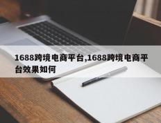 1688跨境电商平台,1688跨境电商平台效果如何