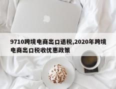 9710跨境电商出口退税,2020年跨境电商出口税收优惠政策