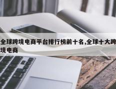 全球跨境电商平台排行榜前十名,全球十大跨境电商
