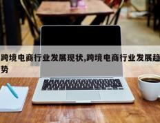 跨境电商行业发展现状,跨境电商行业发展趋势