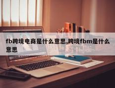 fb跨境电商是什么意思,跨境fbm是什么意思