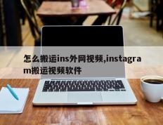 怎么搬运ins外网视频,instagram搬运视频软件