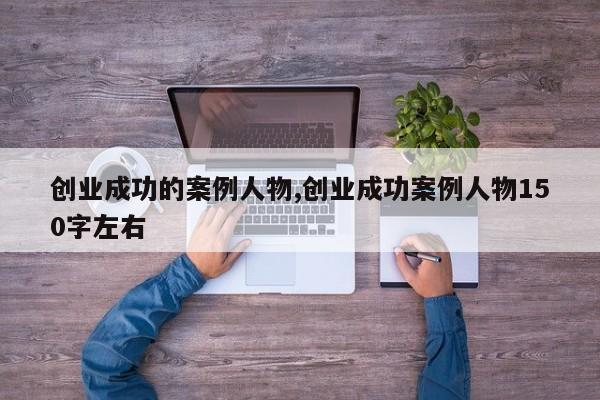 创业成功的案例人物,创业成功案例人物150字左右