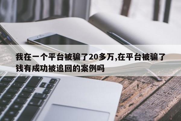 我在一个平台被骗了20多万,在平台被骗了钱有成功被追回的案例吗
