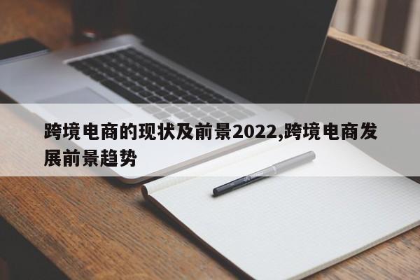 跨境电商的现状及前景2022,跨境电商发展前景趋势
