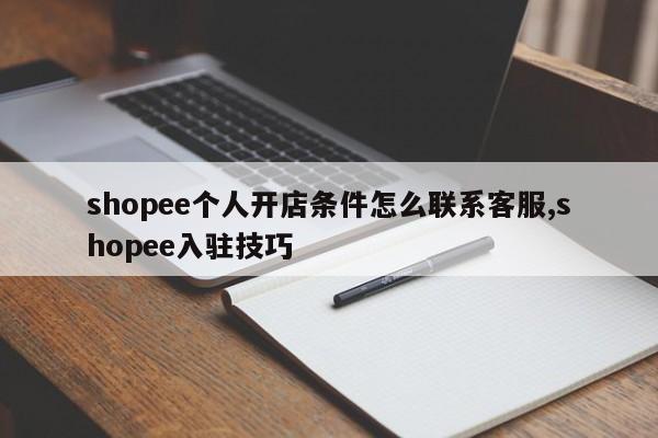 shopee个人开店条件怎么联系客服,shopee入驻技巧
