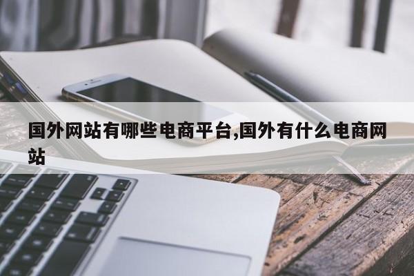 国外网站有哪些电商平台,国外有什么电商网站