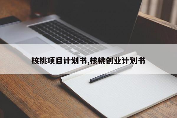 核桃项目计划书,核桃创业计划书