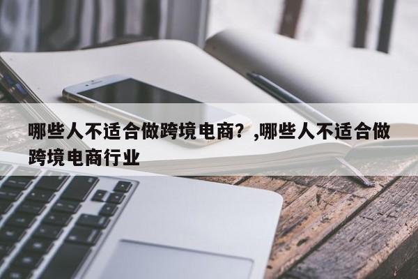 哪些人不适合做跨境电商？,哪些人不适合做跨境电商行业