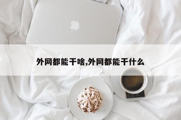 外网都能干啥,外网都能干什么