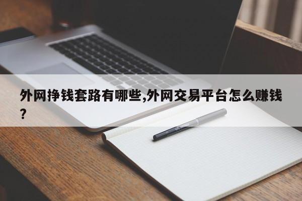 外网挣钱套路有哪些,外网交易平台怎么赚钱?