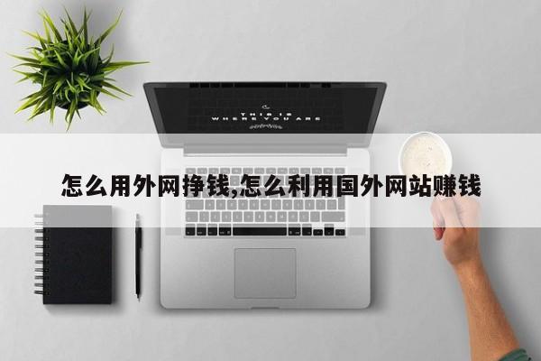 怎么用外网挣钱,怎么利用国外网站赚钱