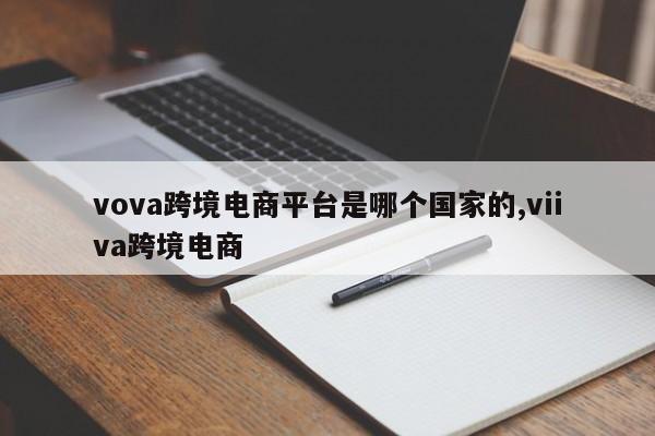vova跨境电商平台是哪个国家的,viiva跨境电商