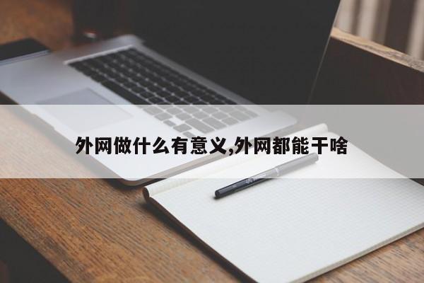 外网做什么有意义,外网都能干啥