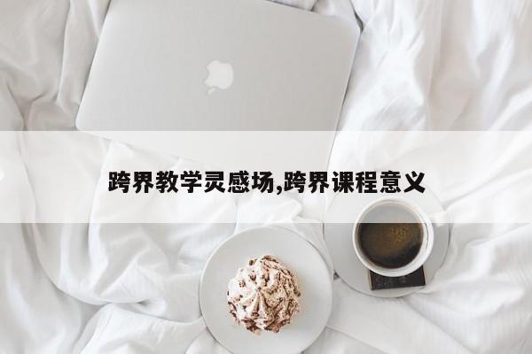 跨界教学灵感场,跨界课程意义