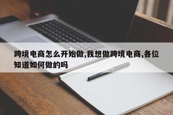 跨境电商怎么开始做,我想做跨境电商,各位知道如何做的吗