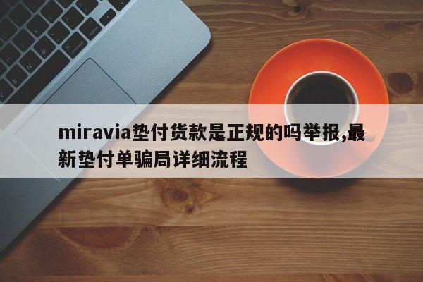 miravia垫付货款是正规的吗举报,最新垫付单骗局详细流程
