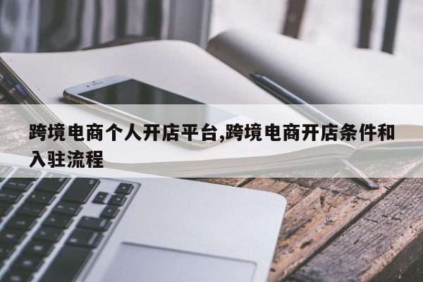 跨境电商个人开店平台,跨境电商开店条件和入驻流程