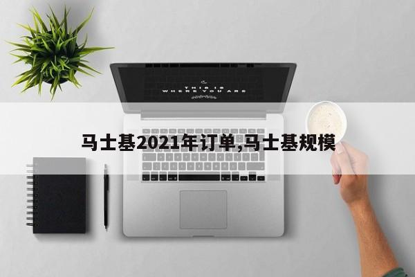 马士基2021年订单,马士基规模