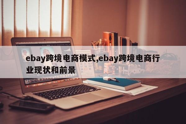 ebay跨境电商模式,ebay跨境电商行业现状和前景