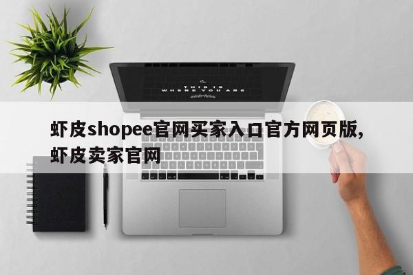 虾皮shopee官网买家入口官方网页版,虾皮卖家官网