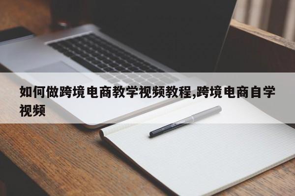 如何做跨境电商教学视频教程,跨境电商自学视频