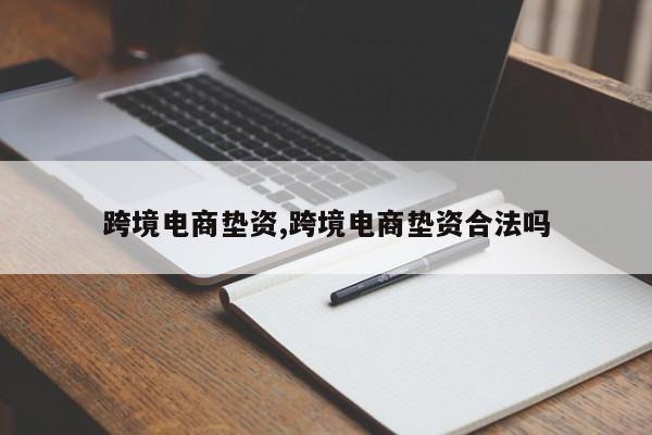跨境电商垫资,跨境电商垫资合法吗