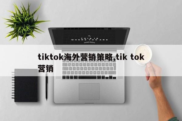 tiktok海外营销策略,tik tok营销
