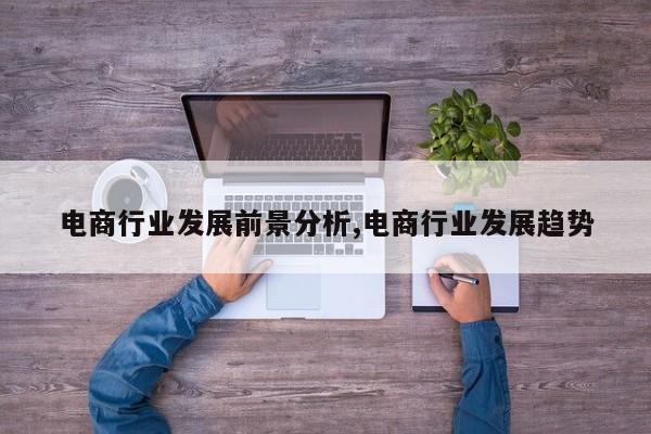 电商行业发展前景分析,电商行业发展趋势