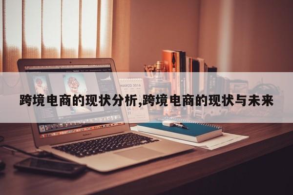 跨境电商的现状分析,跨境电商的现状与未来