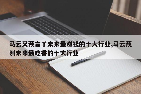 马云又预言了未来最赚钱的十大行业,马云预测未来最吃香的十大行业