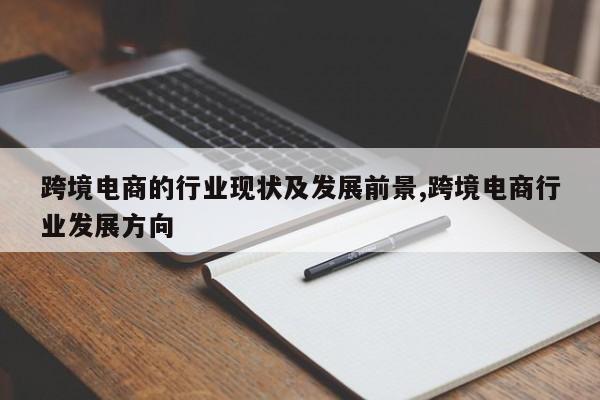 跨境电商的行业现状及发展前景,跨境电商行业发展方向