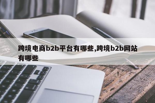 跨境电商b2b平台有哪些,跨境b2b网站有哪些
