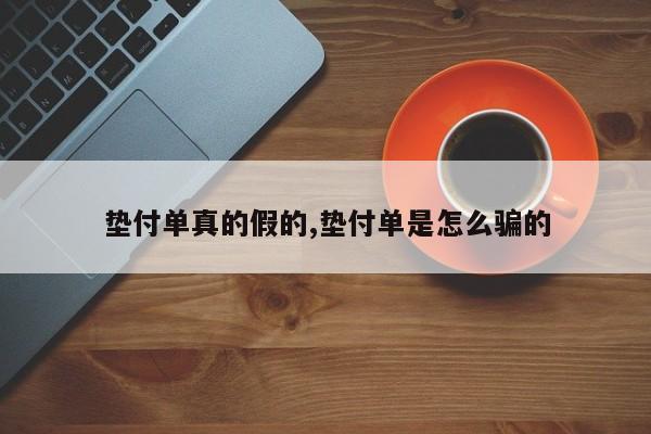 垫付单真的假的,垫付单是怎么骗的