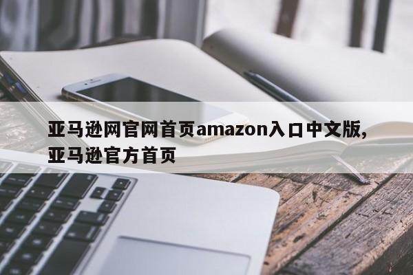 亚马逊网官网首页amazon入口中文版,亚马逊官方首页