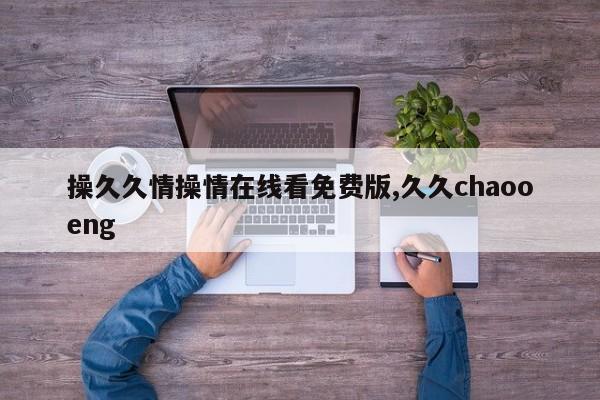 操久久情操情在线看免费版,久久chaooeng